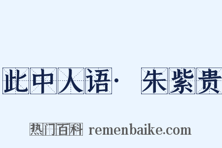 此中人语·朱紫贵是什么意思的图片